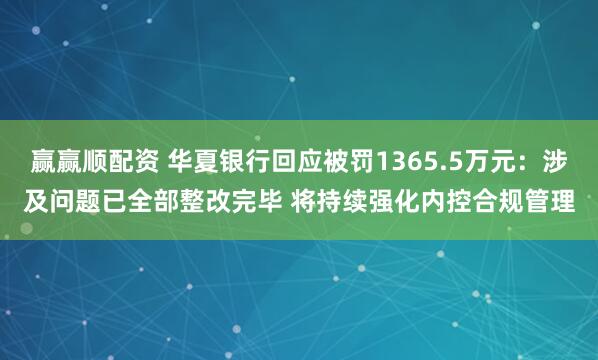 赢赢顺配资 华夏银行回应被罚1365.5万元：涉及问题已全部整改完毕 将持续强化内控合规管理