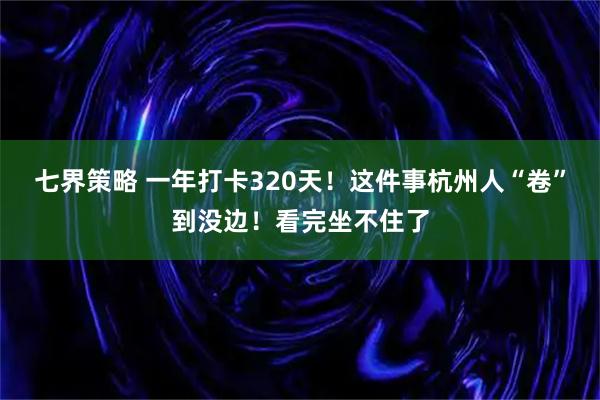 七界策略 一年打卡320天！这件事杭州人“卷”到没边！看完坐不住了
