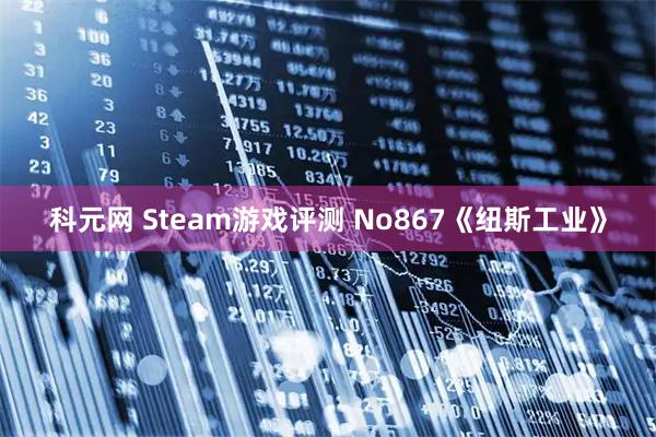 科元网 Steam游戏评测 No867《纽斯工业》