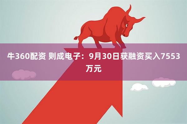 牛360配资 则成电子：9月30日获融资买入7553万元